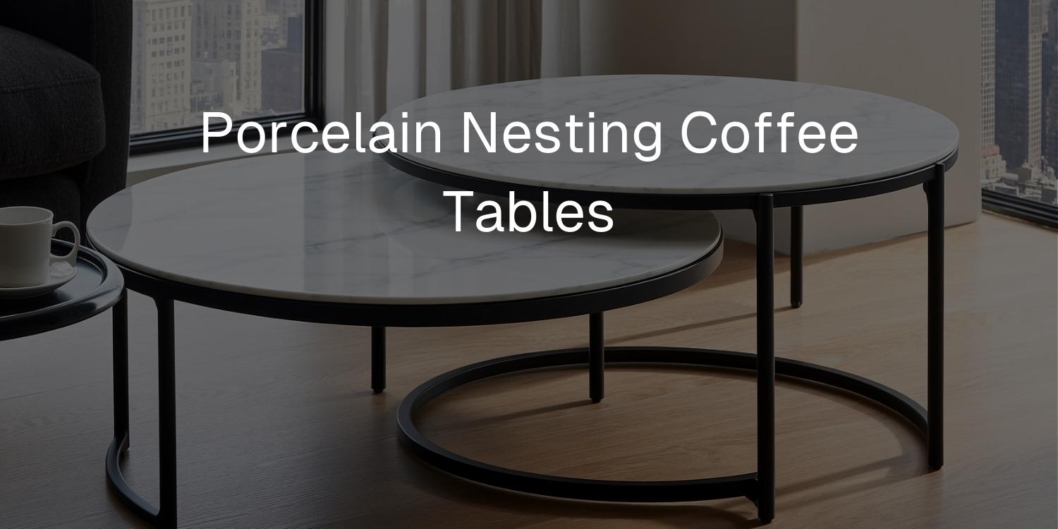 Porcelain Nesting Coffee Tables: Stylish Space-Saving Solutions - Mobilia Stone