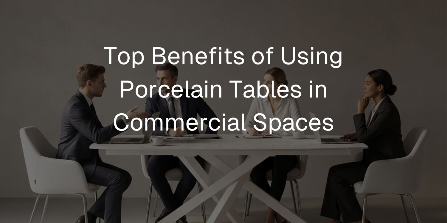 Top Benefits of Using Porcelain Tables in Commercial Spaces - Mobilia Stone